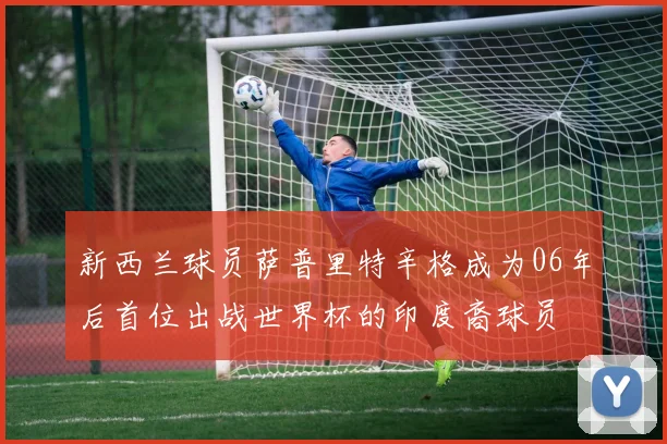 新西兰球员萨普里特辛格成为06年后首位出战世界杯的印度裔球员