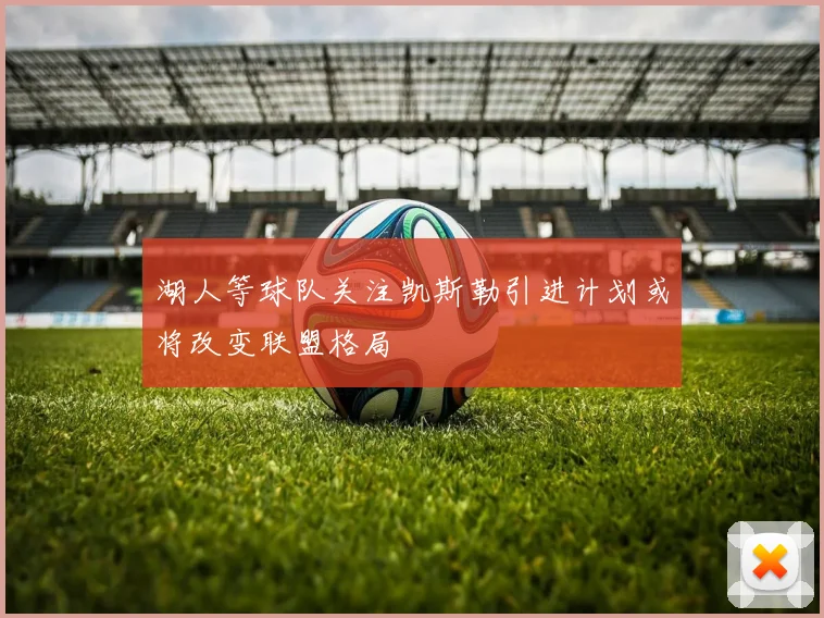 湖人等球队关注凯斯勒引进计划或将改变联盟格局