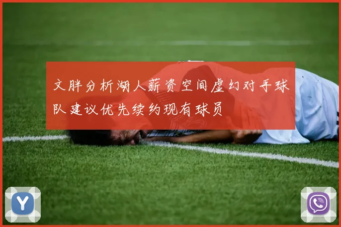 文胖分析湖人薪资空间虚幻对手球队建议优先续约现有球员