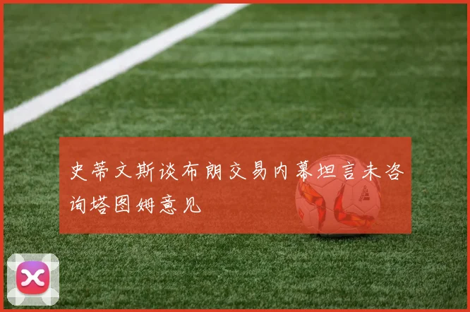 史蒂文斯谈布朗交易内幕坦言未咨询塔图姆意见