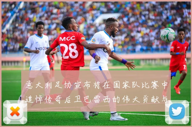 意大利足协宣布将在国家队比赛中追悼传奇后卫巴雷西的伟大贡献与精神
