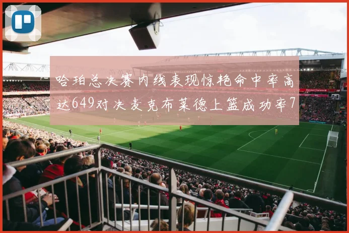 哈珀总决赛内线表现惊艳命中率高达649对决麦克布莱德上篮成功率75