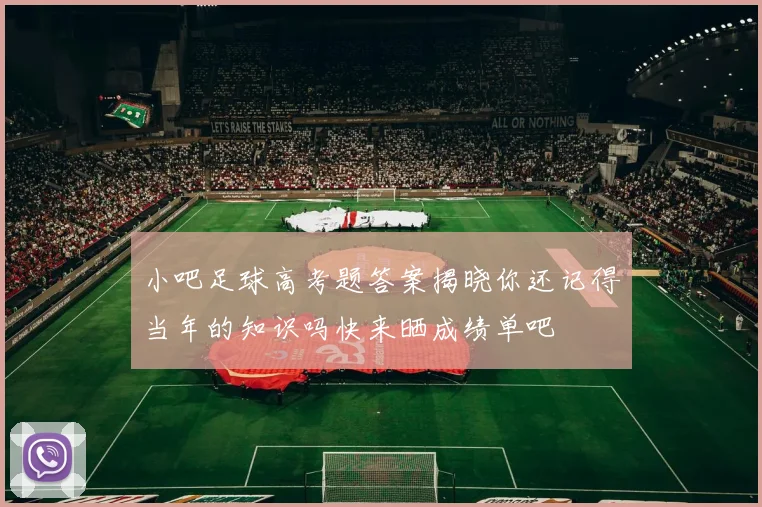 小吧足球高考题答案揭晓你还记得当年的知识吗快来晒成绩单吧